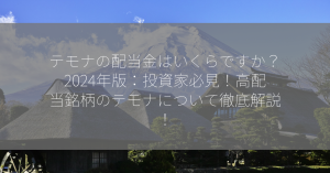 テモナの配当金はいくらですか？2024年版：投資家必見！高配当銘柄のテモナについて徹底解説！