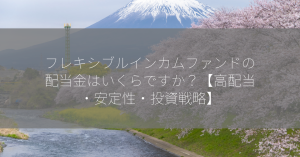 フレキシブルインカムファンドの配当金はいくらですか？【高配当・安定性・投資戦略】