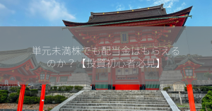 単元未満株でも配当金はもらえるのか？【投資初心者必見】