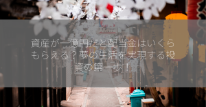 資産が一億円だと配当金はいくらもらえる？夢の生活を実現する投資の第一歩！