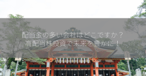 配当金の多い会社はどこですか？高配当株投資で未来を豊かに！