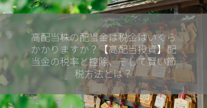 高配当株の配当金は税金はいくらかかりますか？【高配当投資】配当金の税率と控除、そして賢い節税方法とは？